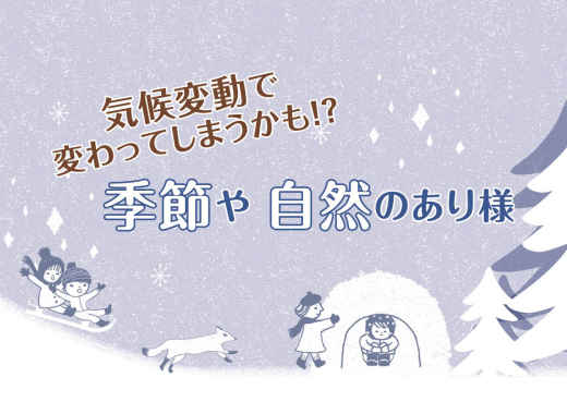 気候変動で 変わってしまうかも！？季節や 自然のあり様