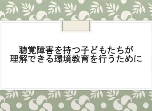 インターン報告：聴覚障害を持つ子どもたちが理解できる環境教育を行うために