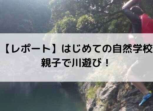 【レポート】はじめての自然学校　親子で川遊び！