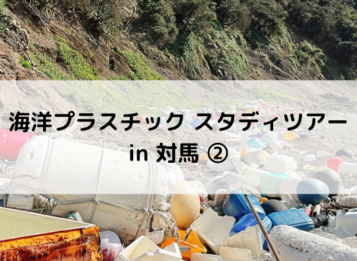 【レポート】海洋プラスチック スタディーツアーin対馬②