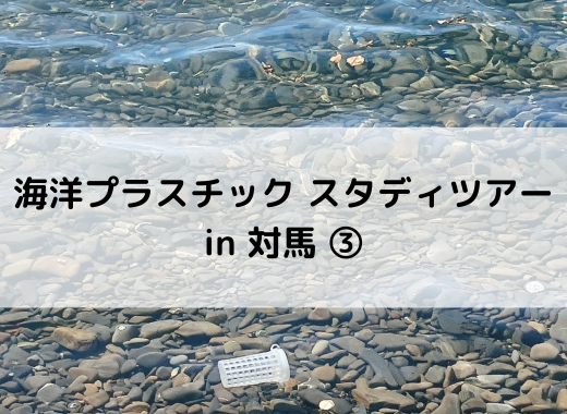【レポート】海洋プラスチック スタディーツアーin対馬③