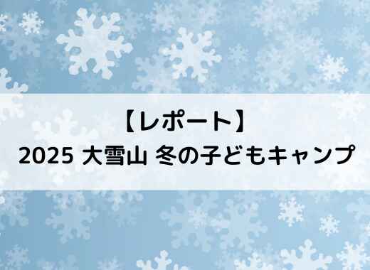 【レポート】2025 大雪山冬の子どもキャンプ